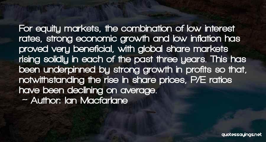 Ian Macfarlane Quotes: For Equity Markets, The Combination Of Low Interest Rates, Strong Economic Growth And Low Inflation Has Proved Very Beneficial, With