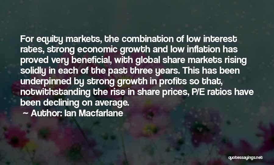 Ian Macfarlane Quotes: For Equity Markets, The Combination Of Low Interest Rates, Strong Economic Growth And Low Inflation Has Proved Very Beneficial, With