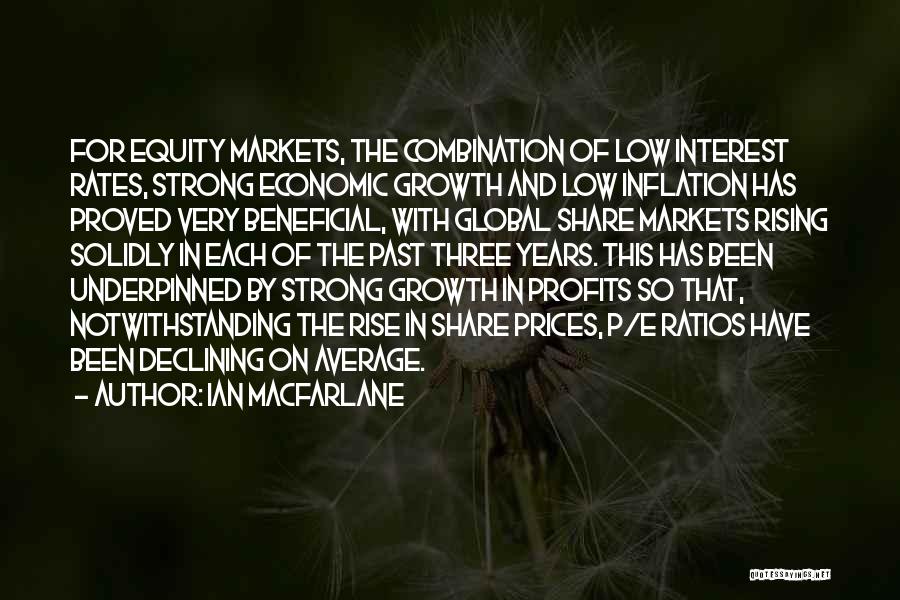 Ian Macfarlane Quotes: For Equity Markets, The Combination Of Low Interest Rates, Strong Economic Growth And Low Inflation Has Proved Very Beneficial, With