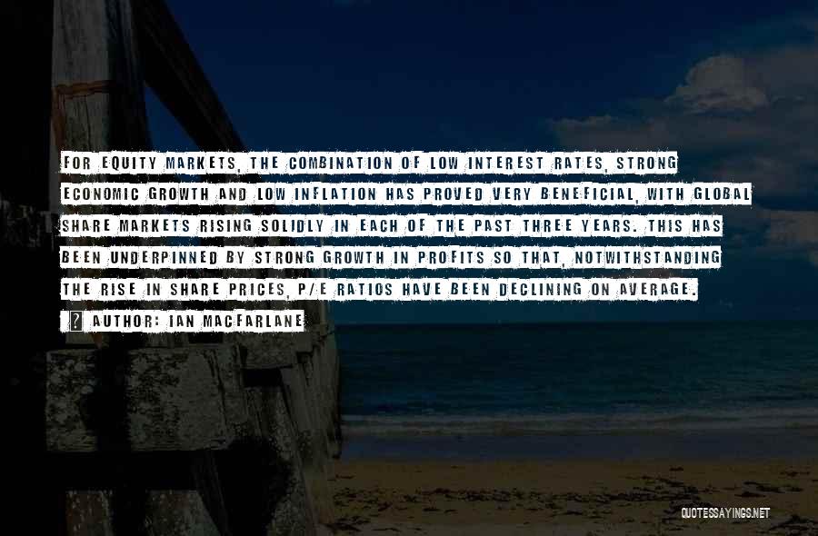 Ian Macfarlane Quotes: For Equity Markets, The Combination Of Low Interest Rates, Strong Economic Growth And Low Inflation Has Proved Very Beneficial, With