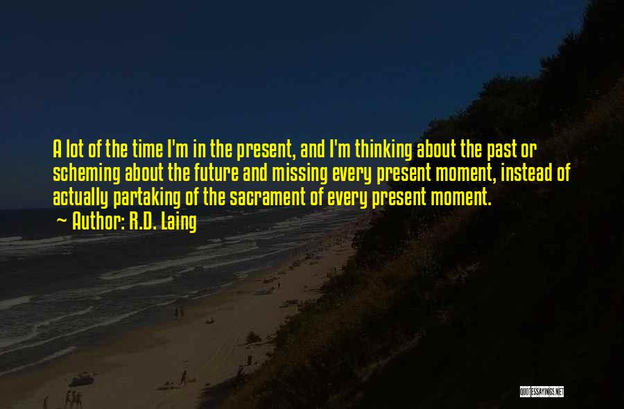 R.D. Laing Quotes: A Lot Of The Time I'm In The Present, And I'm Thinking About The Past Or Scheming About The Future