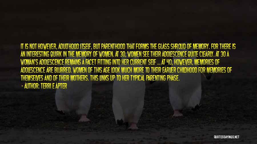 Terri E Apter Quotes: It Is Not However, Adulthood Itself, But Parenthood That Forms The Glass Shroud Of Memory. For There Is An Interesting