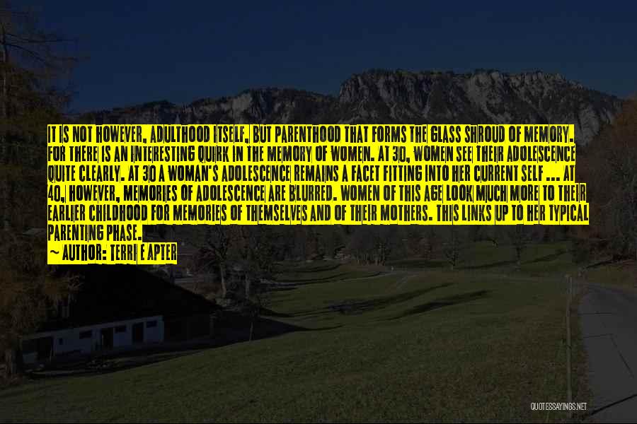 Terri E Apter Quotes: It Is Not However, Adulthood Itself, But Parenthood That Forms The Glass Shroud Of Memory. For There Is An Interesting