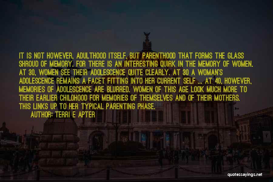 Terri E Apter Quotes: It Is Not However, Adulthood Itself, But Parenthood That Forms The Glass Shroud Of Memory. For There Is An Interesting