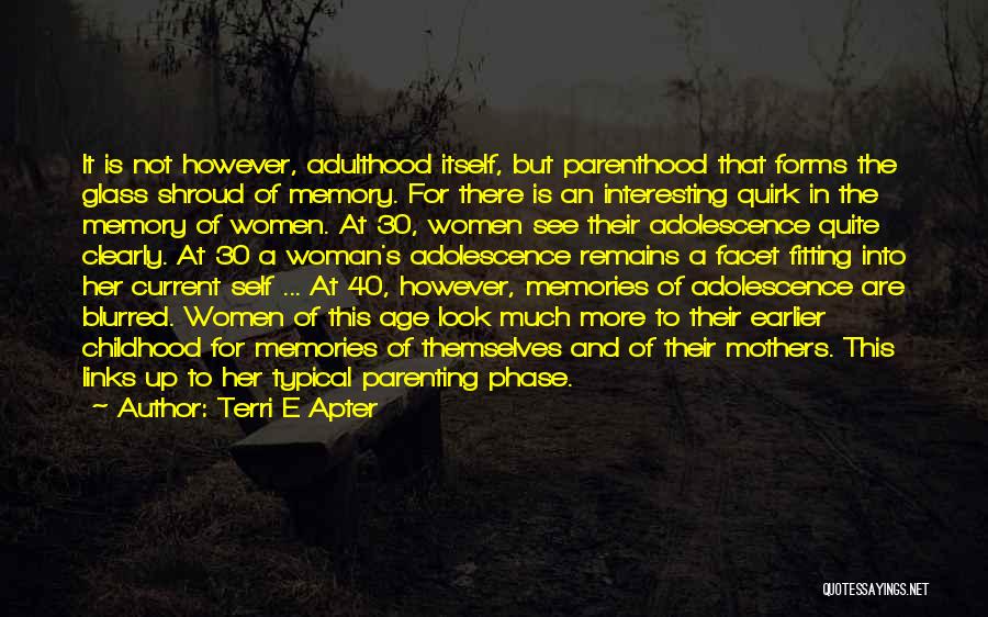 Terri E Apter Quotes: It Is Not However, Adulthood Itself, But Parenthood That Forms The Glass Shroud Of Memory. For There Is An Interesting