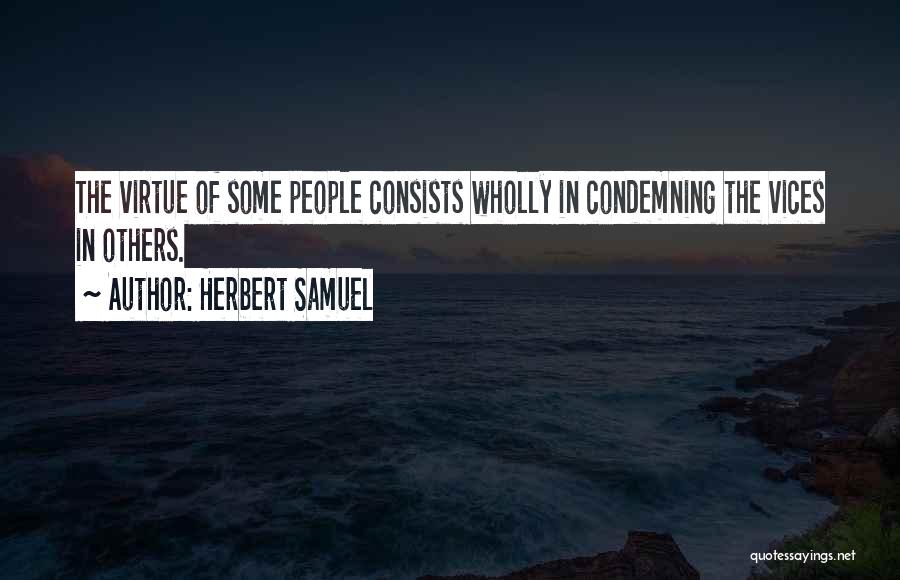 Herbert Samuel Quotes: The Virtue Of Some People Consists Wholly In Condemning The Vices In Others.