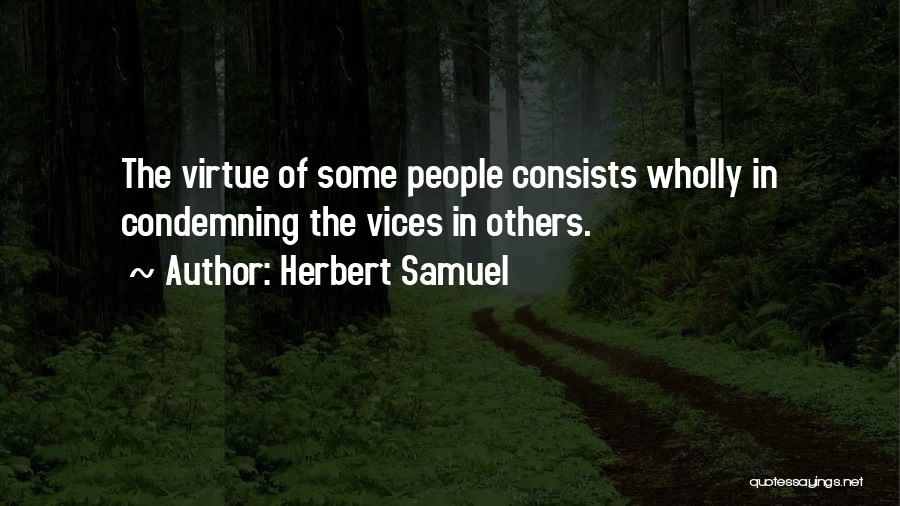 Herbert Samuel Quotes: The Virtue Of Some People Consists Wholly In Condemning The Vices In Others.