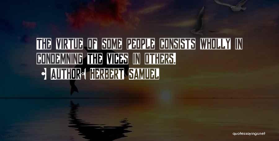 Herbert Samuel Quotes: The Virtue Of Some People Consists Wholly In Condemning The Vices In Others.