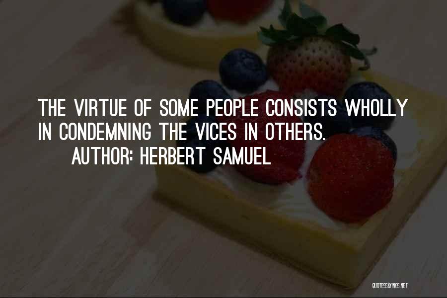 Herbert Samuel Quotes: The Virtue Of Some People Consists Wholly In Condemning The Vices In Others.