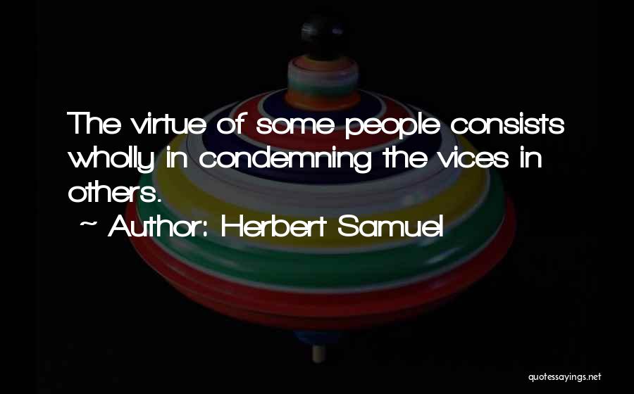 Herbert Samuel Quotes: The Virtue Of Some People Consists Wholly In Condemning The Vices In Others.