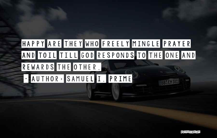 Samuel I. Prime Quotes: Happy Are They Who Freely Mingle Prayer And Toil Till God Responds To The One And Rewards The Other.