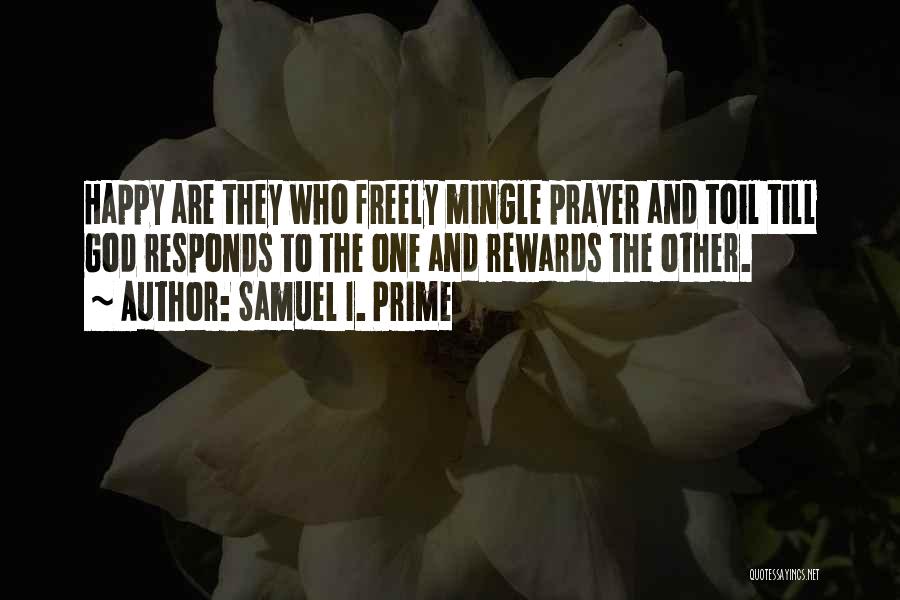 Samuel I. Prime Quotes: Happy Are They Who Freely Mingle Prayer And Toil Till God Responds To The One And Rewards The Other.