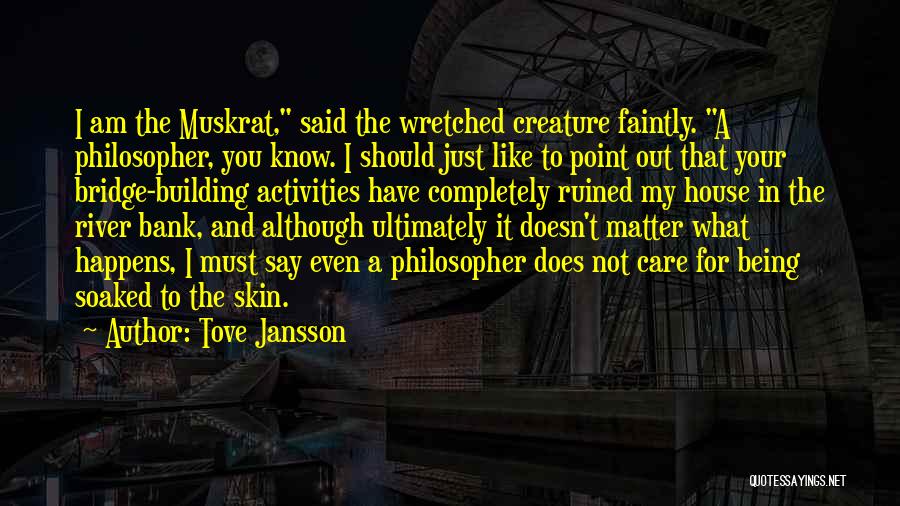 Tove Jansson Quotes: I Am The Muskrat, Said The Wretched Creature Faintly. A Philosopher, You Know. I Should Just Like To Point Out
