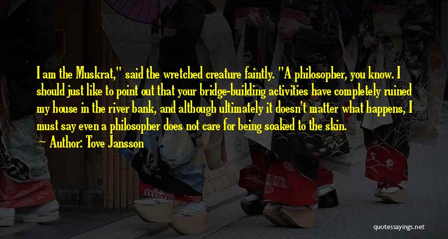 Tove Jansson Quotes: I Am The Muskrat, Said The Wretched Creature Faintly. A Philosopher, You Know. I Should Just Like To Point Out