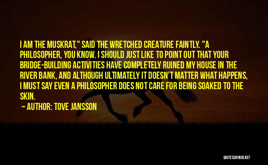Tove Jansson Quotes: I Am The Muskrat, Said The Wretched Creature Faintly. A Philosopher, You Know. I Should Just Like To Point Out