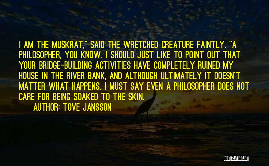 Tove Jansson Quotes: I Am The Muskrat, Said The Wretched Creature Faintly. A Philosopher, You Know. I Should Just Like To Point Out