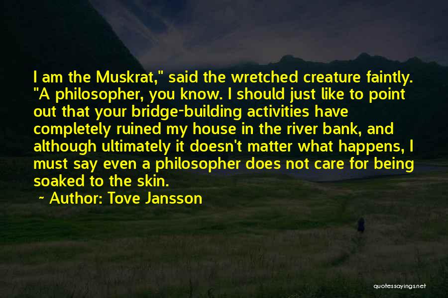 Tove Jansson Quotes: I Am The Muskrat, Said The Wretched Creature Faintly. A Philosopher, You Know. I Should Just Like To Point Out