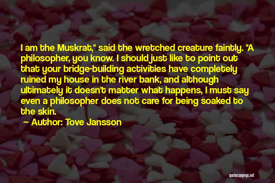 Tove Jansson Quotes: I Am The Muskrat, Said The Wretched Creature Faintly. A Philosopher, You Know. I Should Just Like To Point Out