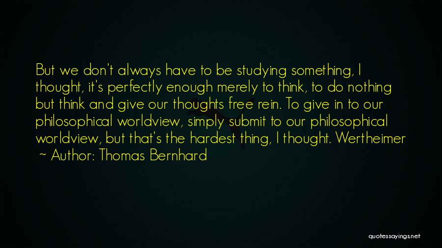 Thomas Bernhard Quotes: But We Don't Always Have To Be Studying Something, I Thought, It's Perfectly Enough Merely To Think, To Do Nothing