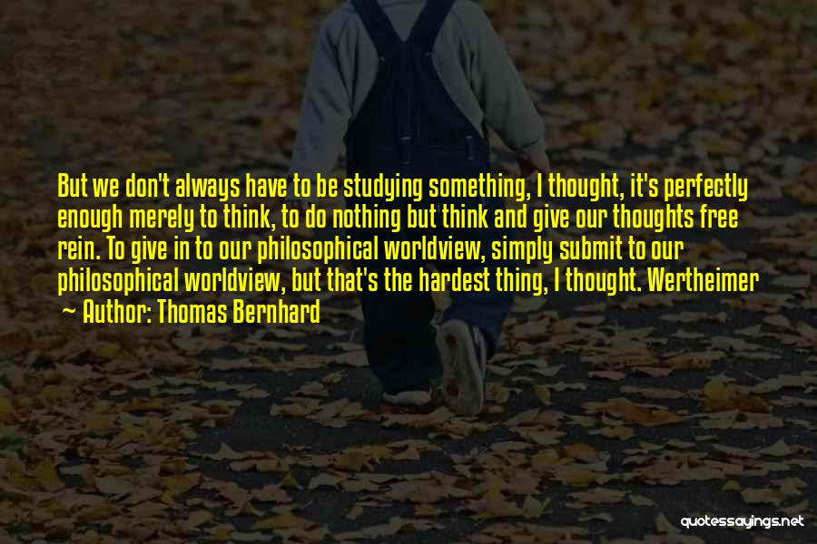 Thomas Bernhard Quotes: But We Don't Always Have To Be Studying Something, I Thought, It's Perfectly Enough Merely To Think, To Do Nothing