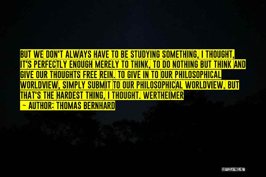 Thomas Bernhard Quotes: But We Don't Always Have To Be Studying Something, I Thought, It's Perfectly Enough Merely To Think, To Do Nothing