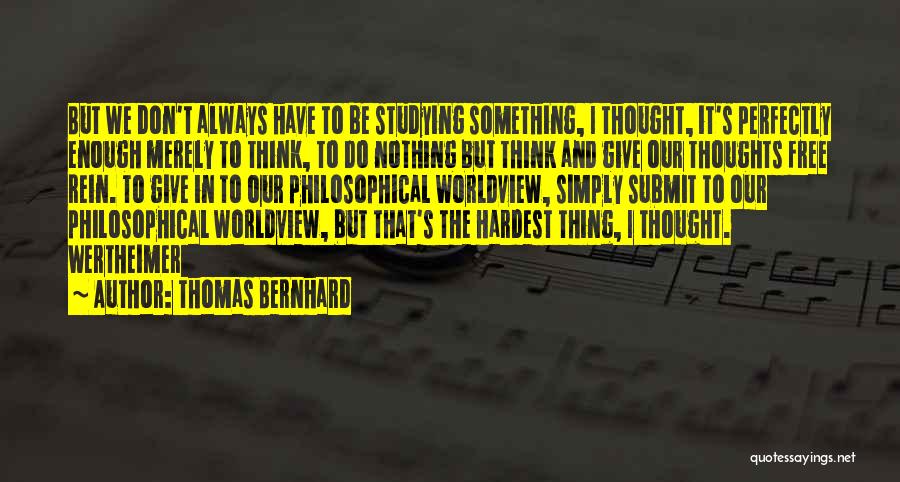 Thomas Bernhard Quotes: But We Don't Always Have To Be Studying Something, I Thought, It's Perfectly Enough Merely To Think, To Do Nothing