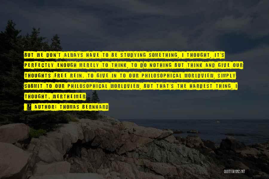 Thomas Bernhard Quotes: But We Don't Always Have To Be Studying Something, I Thought, It's Perfectly Enough Merely To Think, To Do Nothing