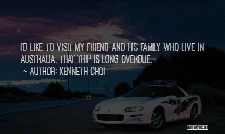 Kenneth Choi Quotes: I'd Like To Visit My Friend And His Family Who Live In Australia. That Trip Is Long Overdue.