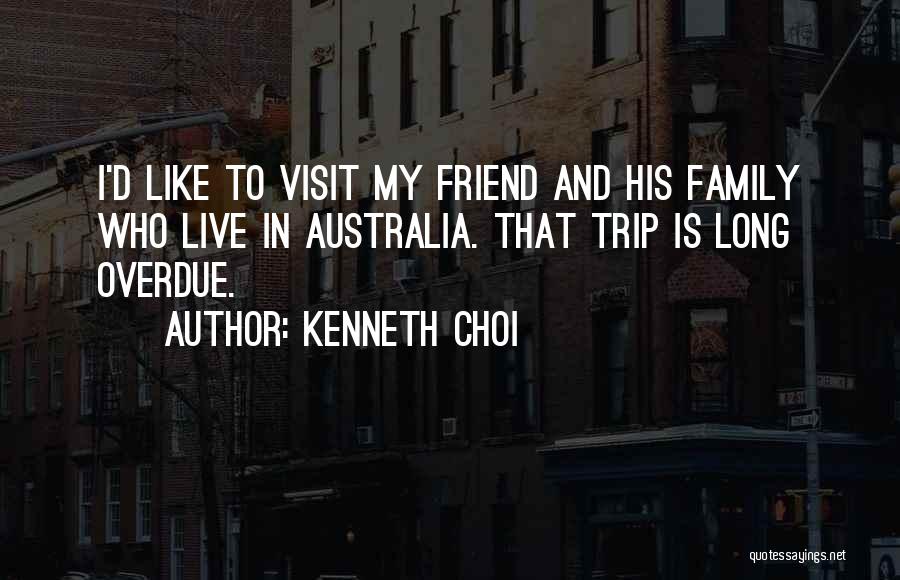 Kenneth Choi Quotes: I'd Like To Visit My Friend And His Family Who Live In Australia. That Trip Is Long Overdue.