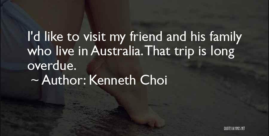 Kenneth Choi Quotes: I'd Like To Visit My Friend And His Family Who Live In Australia. That Trip Is Long Overdue.