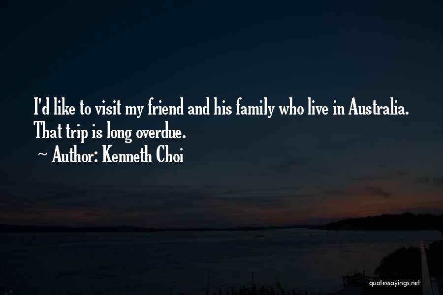 Kenneth Choi Quotes: I'd Like To Visit My Friend And His Family Who Live In Australia. That Trip Is Long Overdue.