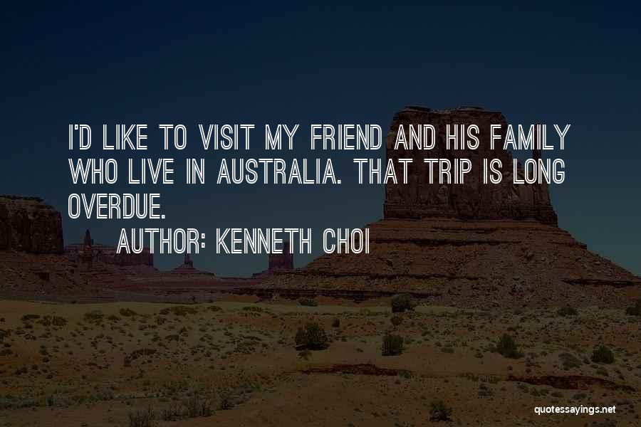 Kenneth Choi Quotes: I'd Like To Visit My Friend And His Family Who Live In Australia. That Trip Is Long Overdue.