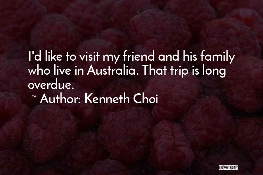 Kenneth Choi Quotes: I'd Like To Visit My Friend And His Family Who Live In Australia. That Trip Is Long Overdue.
