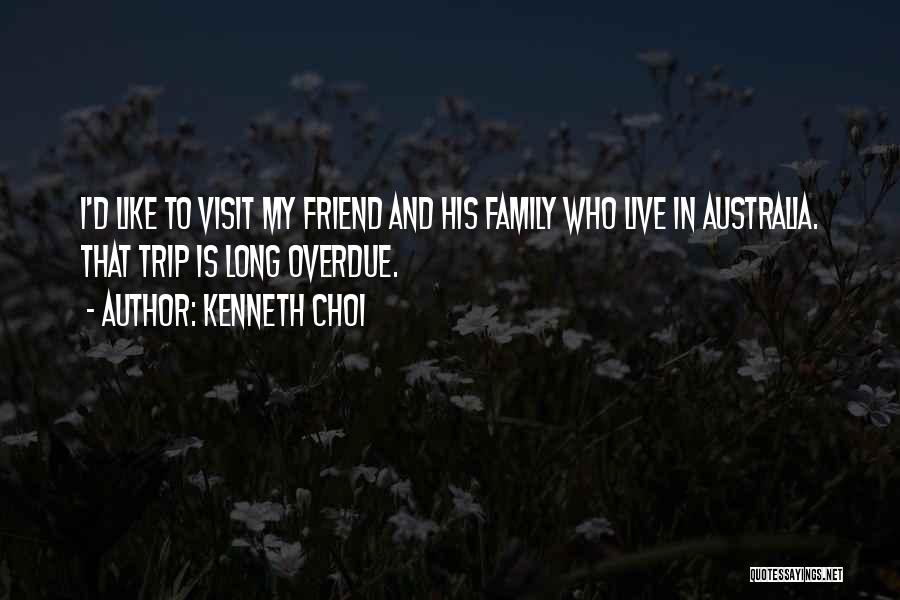 Kenneth Choi Quotes: I'd Like To Visit My Friend And His Family Who Live In Australia. That Trip Is Long Overdue.