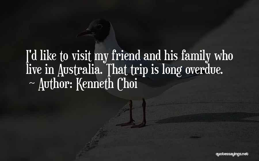 Kenneth Choi Quotes: I'd Like To Visit My Friend And His Family Who Live In Australia. That Trip Is Long Overdue.