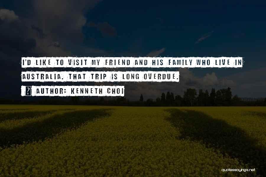 Kenneth Choi Quotes: I'd Like To Visit My Friend And His Family Who Live In Australia. That Trip Is Long Overdue.