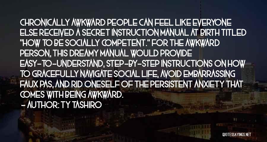 Ty Tashiro Quotes: Chronically Awkward People Can Feel Like Everyone Else Received A Secret Instruction Manual At Birth Titled How To Be Socially