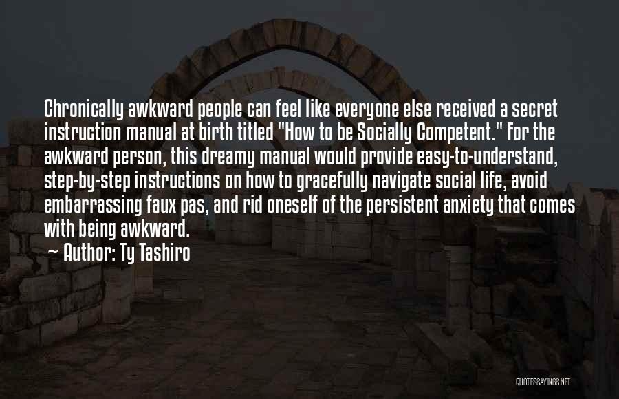 Ty Tashiro Quotes: Chronically Awkward People Can Feel Like Everyone Else Received A Secret Instruction Manual At Birth Titled How To Be Socially