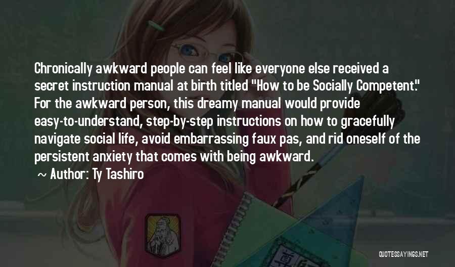 Ty Tashiro Quotes: Chronically Awkward People Can Feel Like Everyone Else Received A Secret Instruction Manual At Birth Titled How To Be Socially