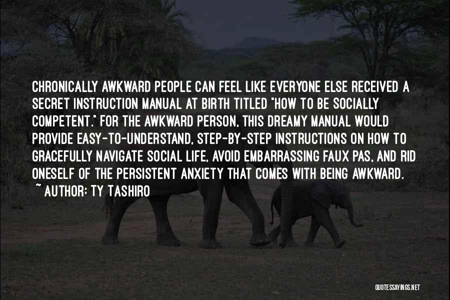 Ty Tashiro Quotes: Chronically Awkward People Can Feel Like Everyone Else Received A Secret Instruction Manual At Birth Titled How To Be Socially