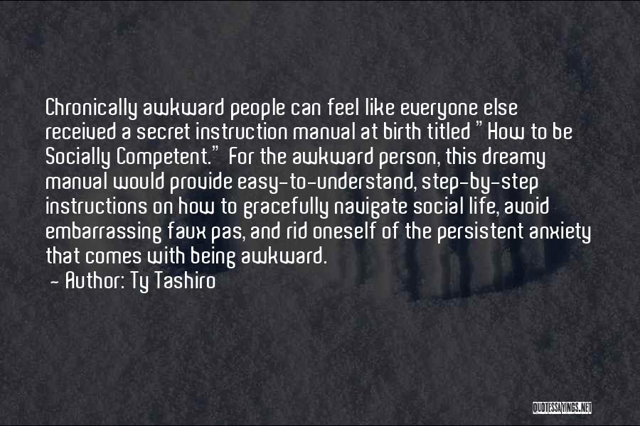 Ty Tashiro Quotes: Chronically Awkward People Can Feel Like Everyone Else Received A Secret Instruction Manual At Birth Titled How To Be Socially