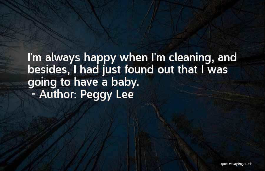 Peggy Lee Quotes: I'm Always Happy When I'm Cleaning, And Besides, I Had Just Found Out That I Was Going To Have A