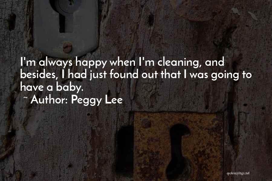 Peggy Lee Quotes: I'm Always Happy When I'm Cleaning, And Besides, I Had Just Found Out That I Was Going To Have A