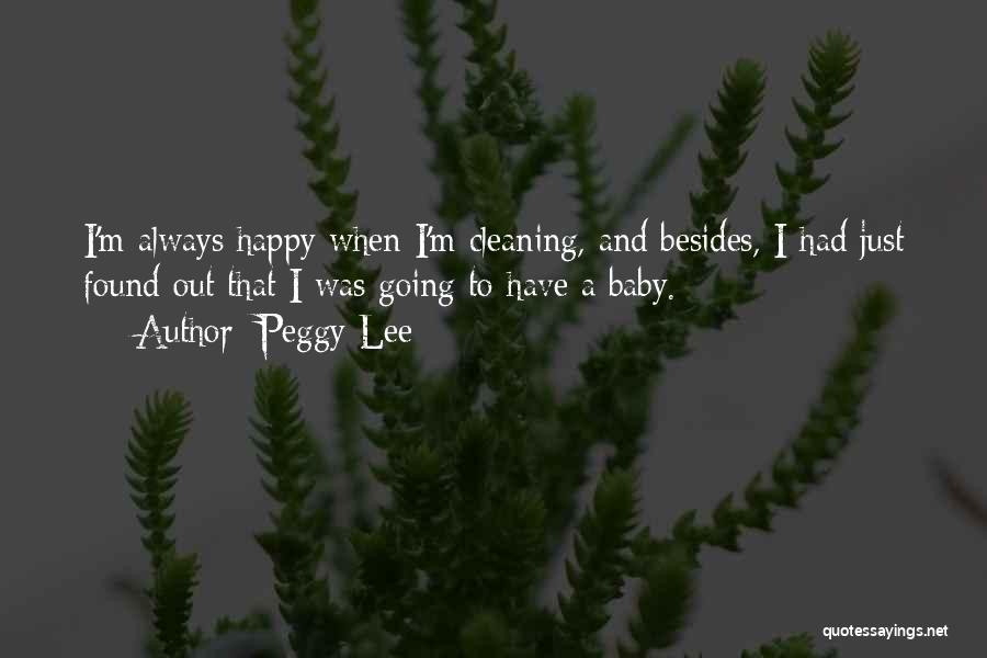 Peggy Lee Quotes: I'm Always Happy When I'm Cleaning, And Besides, I Had Just Found Out That I Was Going To Have A