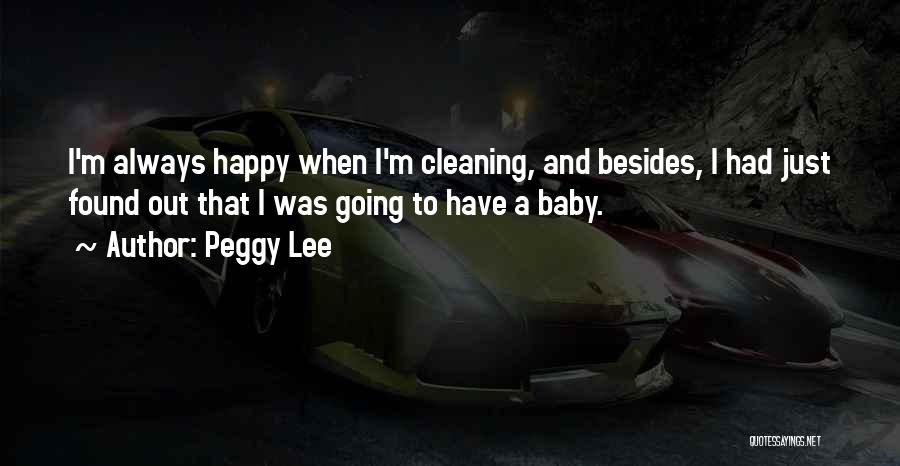 Peggy Lee Quotes: I'm Always Happy When I'm Cleaning, And Besides, I Had Just Found Out That I Was Going To Have A