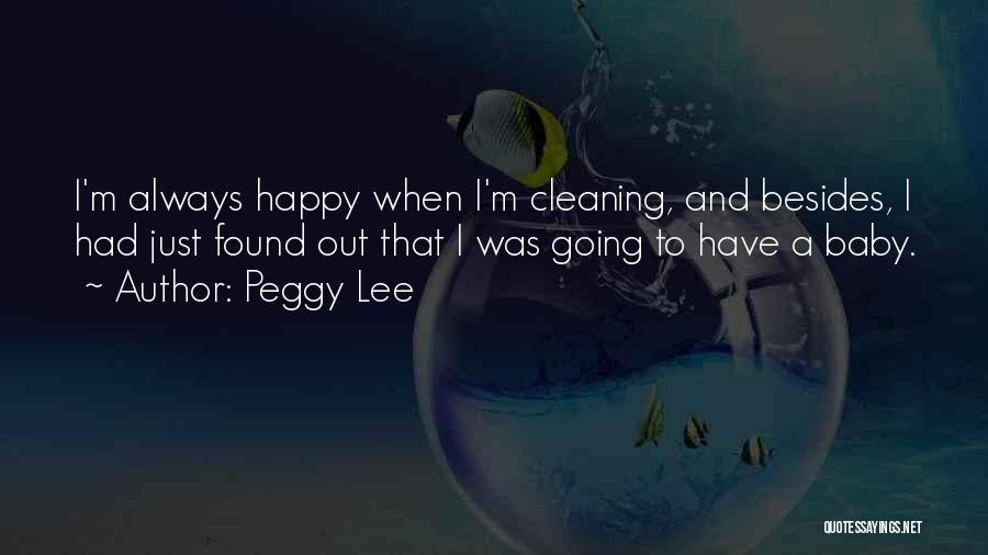 Peggy Lee Quotes: I'm Always Happy When I'm Cleaning, And Besides, I Had Just Found Out That I Was Going To Have A