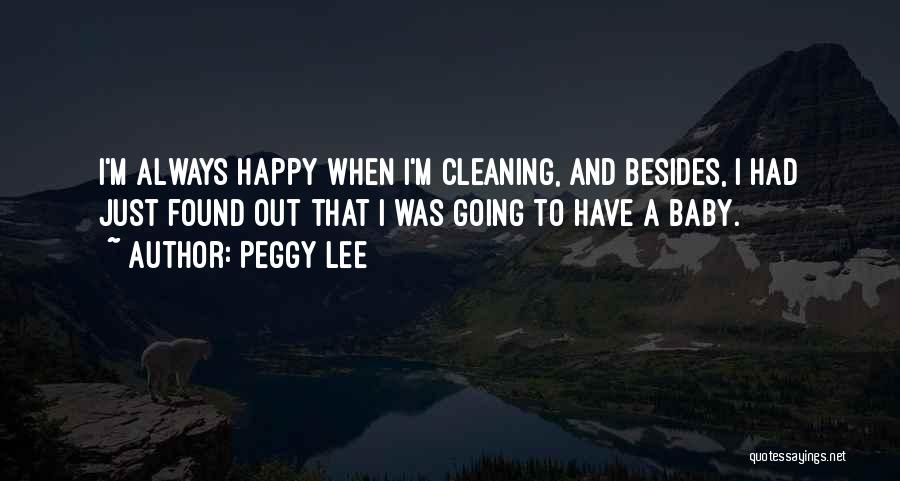 Peggy Lee Quotes: I'm Always Happy When I'm Cleaning, And Besides, I Had Just Found Out That I Was Going To Have A