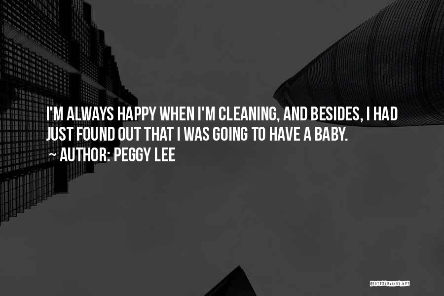 Peggy Lee Quotes: I'm Always Happy When I'm Cleaning, And Besides, I Had Just Found Out That I Was Going To Have A