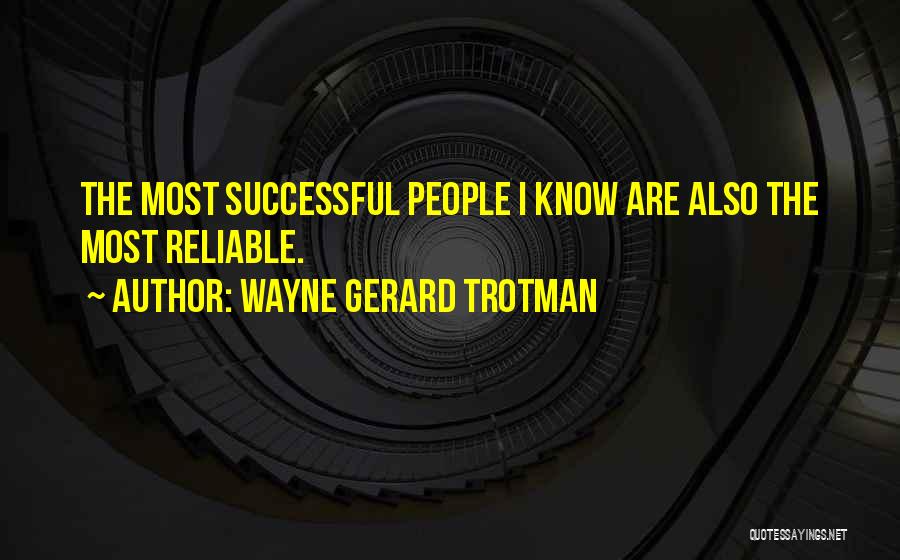 Wayne Gerard Trotman Quotes: The Most Successful People I Know Are Also The Most Reliable.