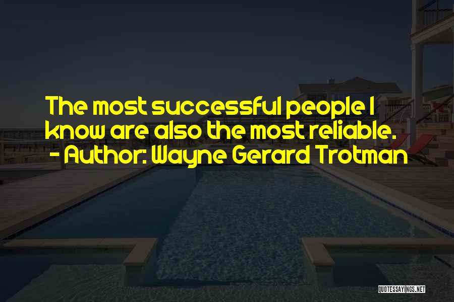 Wayne Gerard Trotman Quotes: The Most Successful People I Know Are Also The Most Reliable.